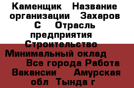 Каменщик › Название организации ­ Захаров С. › Отрасль предприятия ­ Строительство › Минимальный оклад ­ 45 000 - Все города Работа » Вакансии   . Амурская обл.,Тында г.